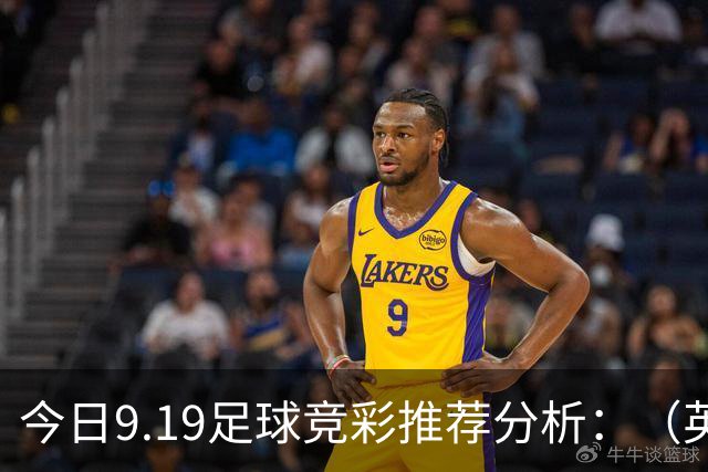 今日9.19足球竞彩推荐分析：（英超+德甲+意甲+西甲）预测方案，理性参考