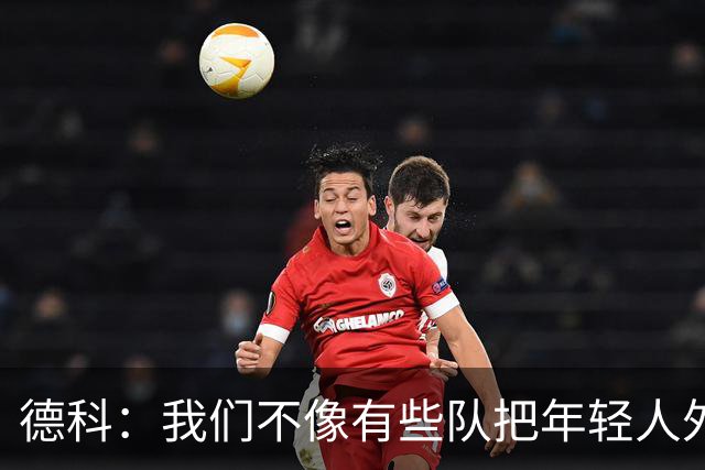 德科：我们不像有些队把年轻人外租 我们要让B队哲学和一线队统一